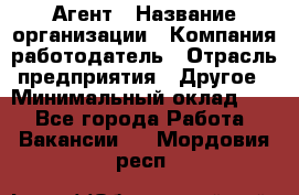 Агент › Название организации ­ Компания-работодатель › Отрасль предприятия ­ Другое › Минимальный оклад ­ 1 - Все города Работа » Вакансии   . Мордовия респ.